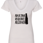 white alcohol v-neck t-shirt saying adulting requires alcohol