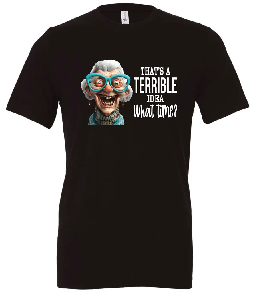black funny sarcastic t-shirt featuring a very happy, smiling old woman with white hair and big blue glasses, saying that’s a terrible idea, what time?