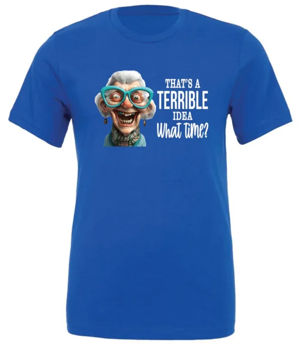 blue funny sarcastic t-shirt featuring a very happy, smiling old woman with white hair and big blue glasses, saying that’s a terrible idea, what time?