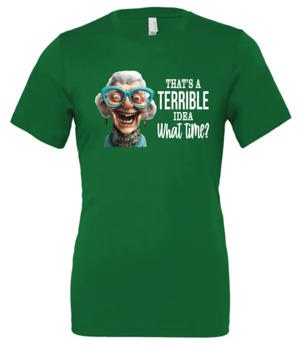 green funny sarcastic t-shirt featuring a very happy, smiling old woman with white hair and big blue glasses, saying that’s a terrible idea, what time?