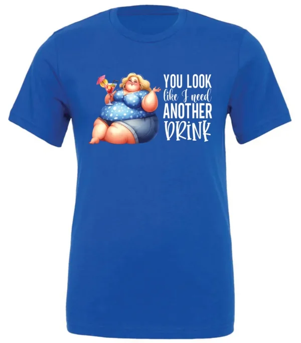 blue sarcastic alcohol t-shirt featuring a fat woman drinking a cocktail and it says you look like I need another drink.