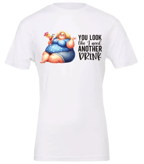 white sarcastic alcohol t-shirt featuring a fat woman drinking a cocktail and it says you look like I need another drink.