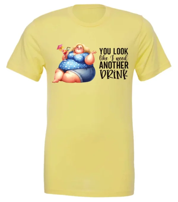 yellow sarcastic alcohol t-shirt featuring a fat woman drinking a cocktail and it says you look like I need another drink.