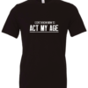 black t-shirt saying i don't know how to act my age
