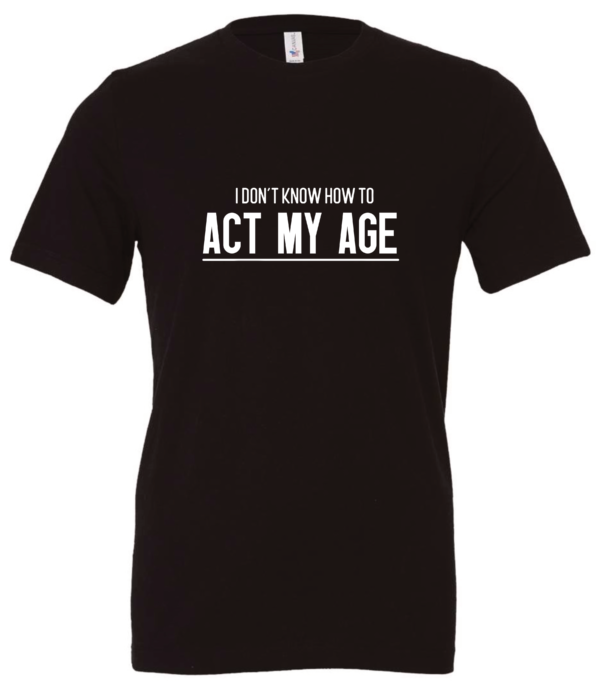 black t-shirt saying i don't know how to act my age