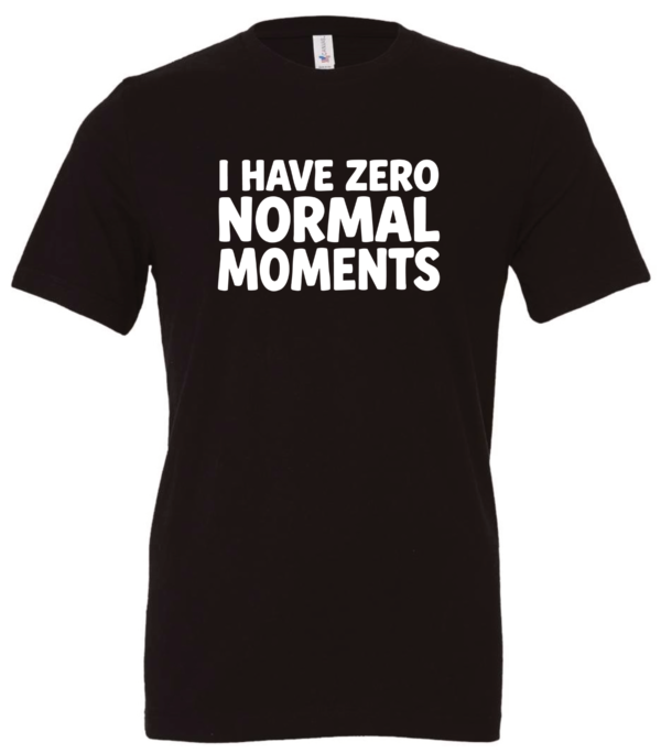 black t-shirt saying i have zero normal moments