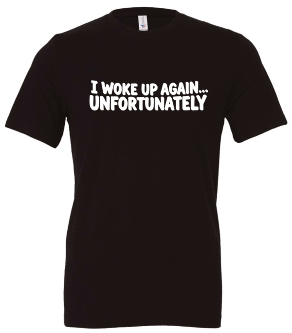 black t-shirt saying i woke up again... unfortunately