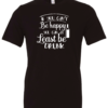 black alcohol t-shirt saying If you can't be happy you can at least be drunk
