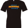 black t-shirt saying why is it morning again?