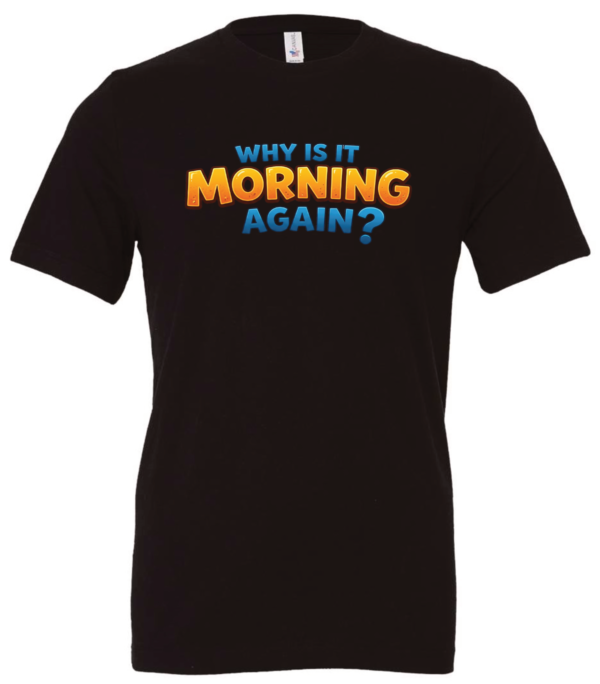 black t-shirt saying why is it morning again?