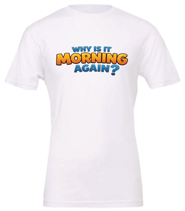 white t-shirt saying why is it morning again?