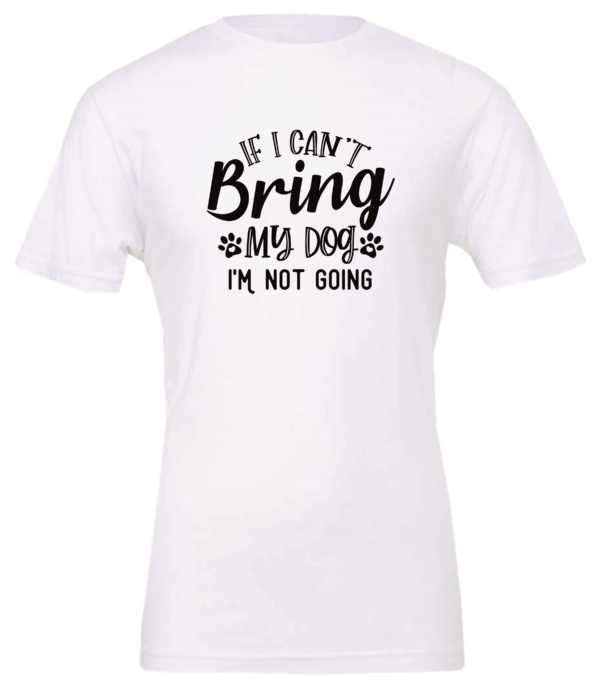 white dog lover t-shirt saying If i cant bring my dog im not going