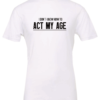 white t-shirt saying i don't know how to act my age