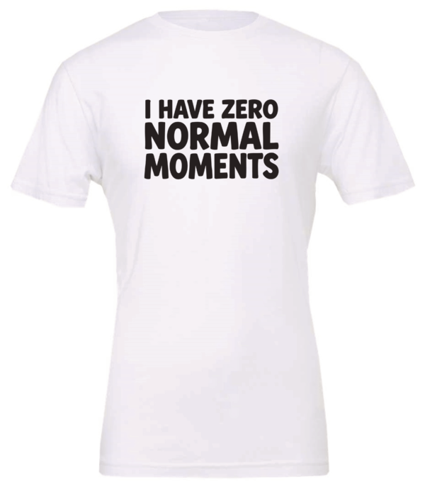 white t-shirt saying i have zero normal moments