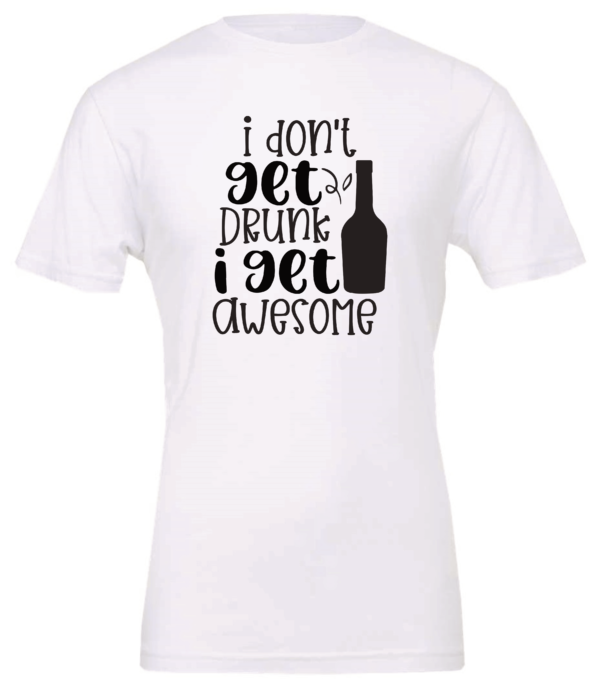white alcohol t-shirt saying I don't get drunk i get awesome