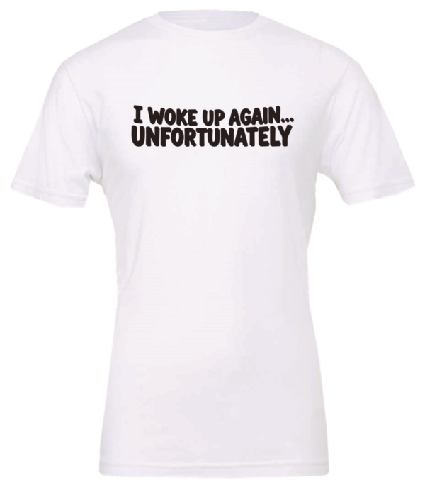 white t-shirt saying i woke up again... unfortunately