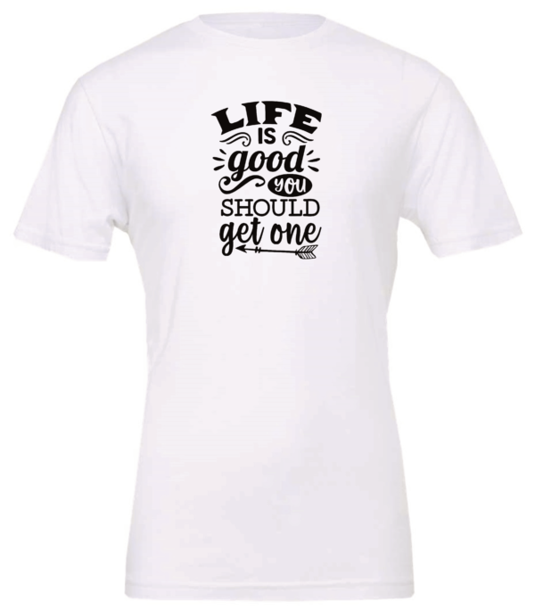 white t-shirt saying life is good you should get one