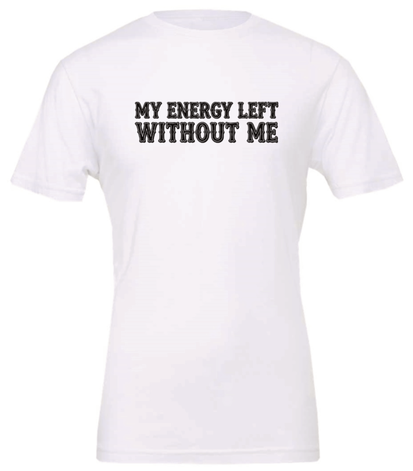 white t-shirt saying my energy left without me