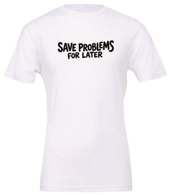 white t-shirt saying save problems for later