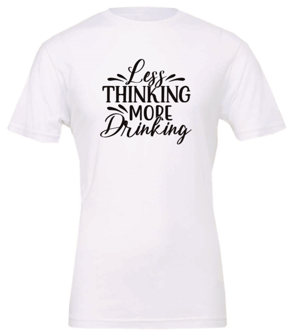 white alcohol t-shirt saying Less thinking more drinking