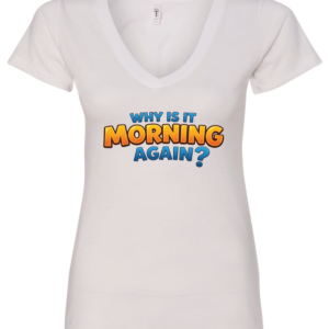 white v-neck t-shirt saying why is it morning again?