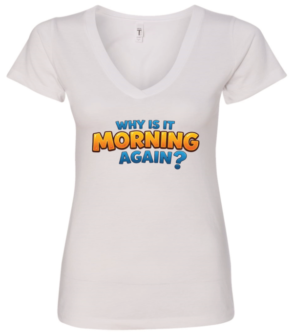 white v-neck t-shirt saying why is it morning again?