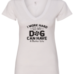 white dog lover v-neck t-shirt saying I work hard so my dog can have a better life