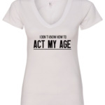 white v-neck t-shirt saying i don't know how to act my age