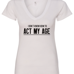 white v-neck t-shirt saying i don't know how to act my age
