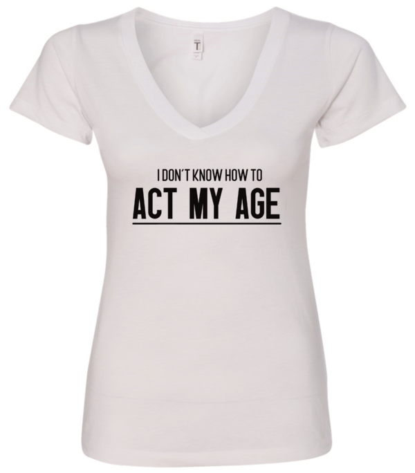 white v-neck t-shirt saying i don't know how to act my age
