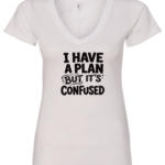 white v-neck t-shirt saying i have a plan but it's confused