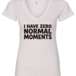white v-neck t-shirt saying i have zero normal moments