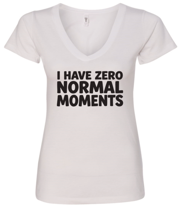 white v-neck t-shirt saying i have zero normal moments