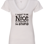 white v-neck t-shirt saying i want to be nice but everyone is so stupid