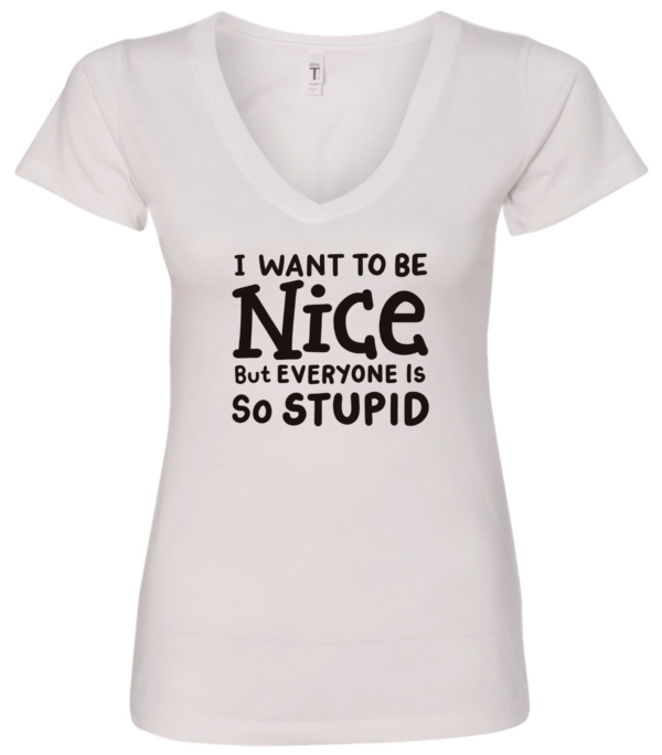 white v-neck t-shirt saying i want to be nice but everyone is so stupid