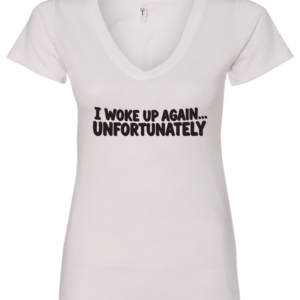 white v-neck t-shirt saying i woke up again... unfortunately