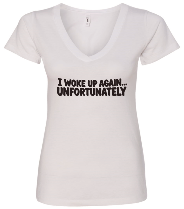 white v-neck t-shirt saying i woke up again... unfortunately