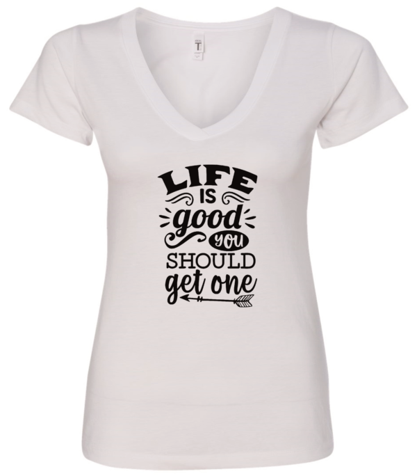 white v-neck t-shirt saying life is good you should get one