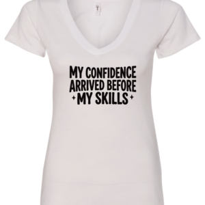 white v-neck t-shirt saying confidence arrived before my skills
