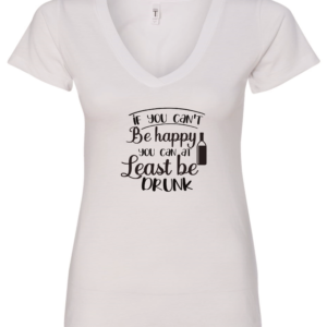 white alcohol v-neck t-shirt saying If you can't be happy you can at least be drunk