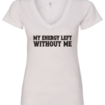 white v-neck t-shirt saying my energy left without me