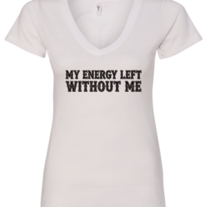 white v-neck t-shirt saying my energy left without me