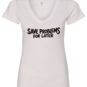 white v-neck t-shirt saying save problems for later