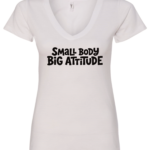 white v-neck t-shirt saying small body big attitude