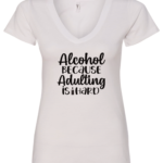 white alcohol v-neck t-shirt saying alcohol because adulting is hard